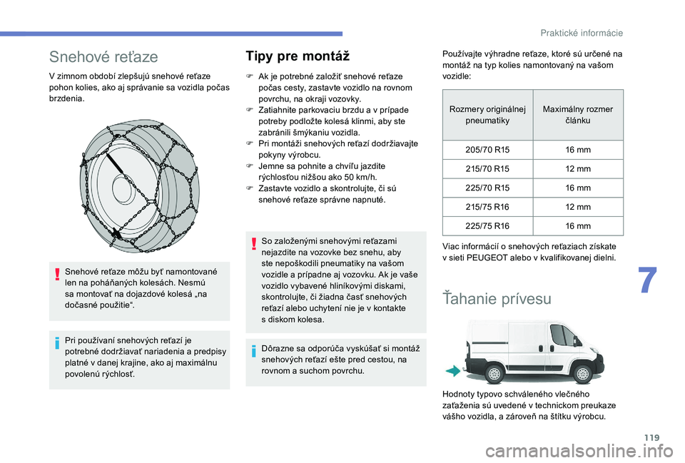 PEUGEOT BOXER 2019  Návod na použitie (in Slovakian) 119
Snehové reťaze
V zimnom období zlepšujú snehové reťaze 
pohon kolies, ako aj správanie sa vozidla počas 
brzdenia.Snehové reťaze môžu byť namontované 
len na poháňaných kolesách