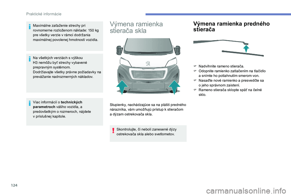 PEUGEOT BOXER 2019  Návod na použitie (in Slovakian) 124
Maximálne zaťaženie strechy pri 
rovnomerne rozloženom náklade: 150  kg 
pre všetky verzie v
  rámci dodržania 
maximálnej povolenej hmotnosti vozidla.
Na všetkých verziách s
  výško
