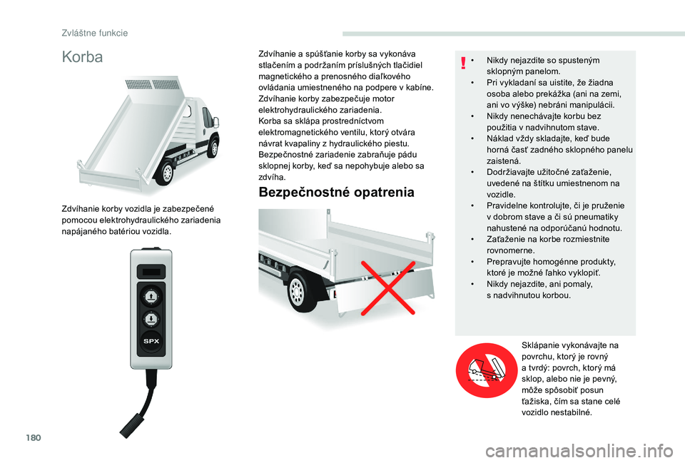 PEUGEOT BOXER 2019  Návod na použitie (in Slovakian) 180
Korba
Bezpečnostné opatrenia
Zdvíhanie korby vozidla je zabezpečené 
pomocou elektrohydraulického zariadenia 
napájaného batériou vozidla.Zdvíhanie a
  spúšťanie korby sa vykonáva 
s