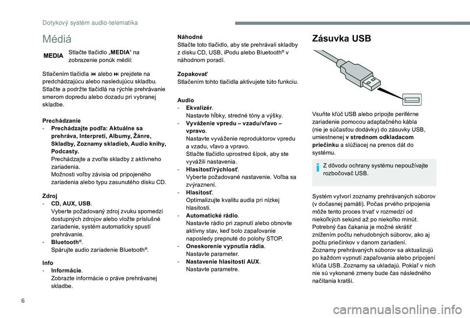 PEUGEOT BOXER 2019  Návod na použitie (in Slovakian) 6
Médiá
Stlačte tlačidlo „MEDIA“ na 
zobrazenie ponúk médií:
Stlačením tlačidla 9
  alebo: prejdete na 
predchádzajúcu alebo nasledujúcu skladbu.
Stlačte a
 
podržte tlačidlá na r