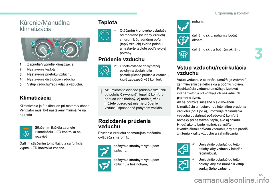 PEUGEOT BOXER 2019 Návod na použitie (in Slovakian) 43
Kúrenie/Manuálna
klimatizácia
1.Zapnutie/vypnutie klimatizácie.
2. Nastavenie teploty.
3. Nastavenie prietoku vzduchu.
4. Nastavenie distribúcie vzduchu.
5. Vstup vzduchu/recirkulácia vzduch PEUGEOT BOXER 2019 Návod na použitie (in Slovakian) 43
Kúrenie/Manuálna
klimatizácia
1.Zapnutie/vypnutie klimatizácie.
2. Nastavenie teploty.
3. Nastavenie prietoku vzduchu.
4. Nastavenie distribúcie vzduchu.
5. Vstup vzduchu/recirkulácia vzduch
