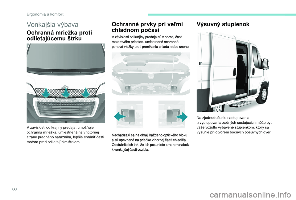 PEUGEOT BOXER 2019 Návod na použitie (in Slovakian) 60
Vonkajšia výbava
Ochranná mriežka proti
odlietajúcemu štrku
V závislosti od krajiny predaja, umožňuje
ochranná mriežka, umiestnená na vnútornej
strane predného nárazníka, lepšie PEUGEOT BOXER 2019 Návod na použitie (in Slovakian) 60
Vonkajšia výbava
Ochranná mriežka proti
odlietajúcemu štrku
V závislosti od krajiny predaja, umožňuje
ochranná mriežka, umiestnená na vnútornej
strane predného nárazníka, lepšie