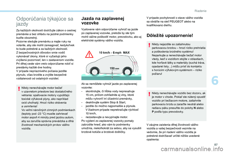 PEUGEOT BOXER 2019 Návod na použitie (in Slovakian) 87
Odporúčania týkajúce sa
jazdy
Za každých okolností dodržujte zákon o cestnej
p remávke a bez ohľadu na jazdné podmienky
buďte obozretný.
Pozorne sledujte premávku a
majte ruky PEUGEOT BOXER 2019 Návod na použitie (in Slovakian) 87
Odporúčania týkajúce sa
jazdy
Za každých okolností dodržujte zákon o cestnej
p remávke a bez ohľadu na jazdné podmienky
buďte obozretný.
Pozorne sledujte premávku a
majte ruky