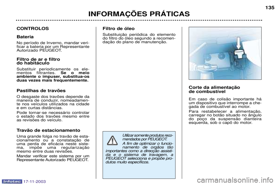 PEUGEOT BOXER 2003.5  Manual de utilização (in Portuguese) 17-11-2003
Utilizar somente produtos reco- 
mendados por PEUGEOT.
A fim de optimizar o funcio-namento de org‹os t‹o
da e o sistema de travagem, aPEUGEOT selecciona e prop›e pro-dutos muito espec
