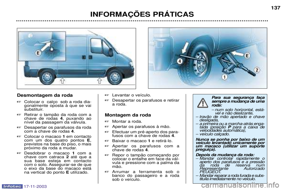 PEUGEOT BOXER 2003.5  Manual de utilização (in Portuguese) 17-11-2003
Desmontagem da roda  gonalmente oposta ˆ que se vai
substituir.
 Retirar o tamp‹o da roda com achave de rodas  4, puxando ao
n’vel da passagem da v‡lvula.
 Desapertar os parafusos