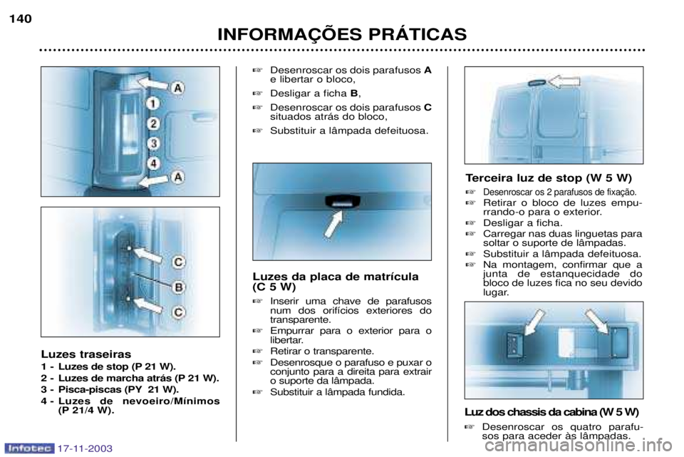 PEUGEOT BOXER 2003.5  Manual de utilização (in Portuguese) 17-11-2003
Luzes traseiras  
1 - Luzes de stop (P 21 W). 
2 - Luzes de marcha atr‡s (P 21 W). 
3 - Pisca-piscas (PY 21 W).
4 - Luzes de nevoeiro/M’nimos(P 21/4 W). 
Desenroscar os dois parafusos 