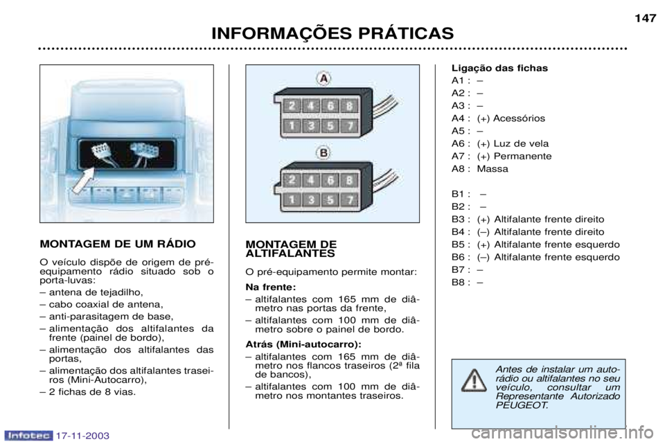 PEUGEOT BOXER 2003.5  Manual de utilização (in Portuguese) 17-11-2003
INFORMA‚ÍES PRçTICAS147
MONTAGEM DE UM RçDIO O ve’culo disp›e de origem de prŽ- equipamento r‡dio situado sob oporta-luvas: 
Ð antena de tejadilho,
Ð cabo coaxial de antena,
