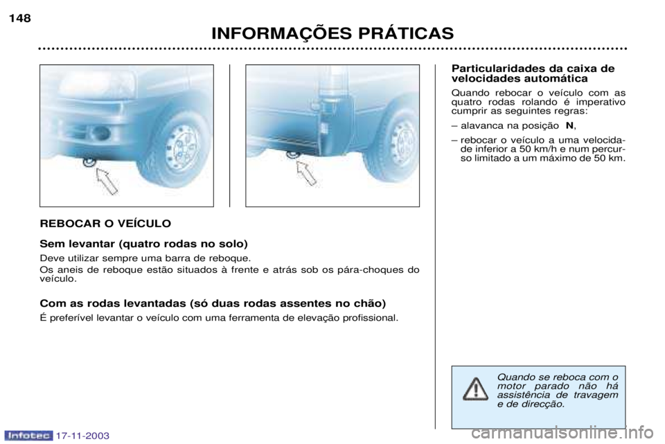 PEUGEOT BOXER 2003.5  Manual de utilização (in Portuguese) 17-11-2003
REBOCAR O VEêCULO Sem levantar (quatro rodas no solo) Deve utilizar sempre uma barra de reboque. Os aneis de reboque est‹o situados ˆ frente e atr‡s sob os p‡ra-choques do ve’culo