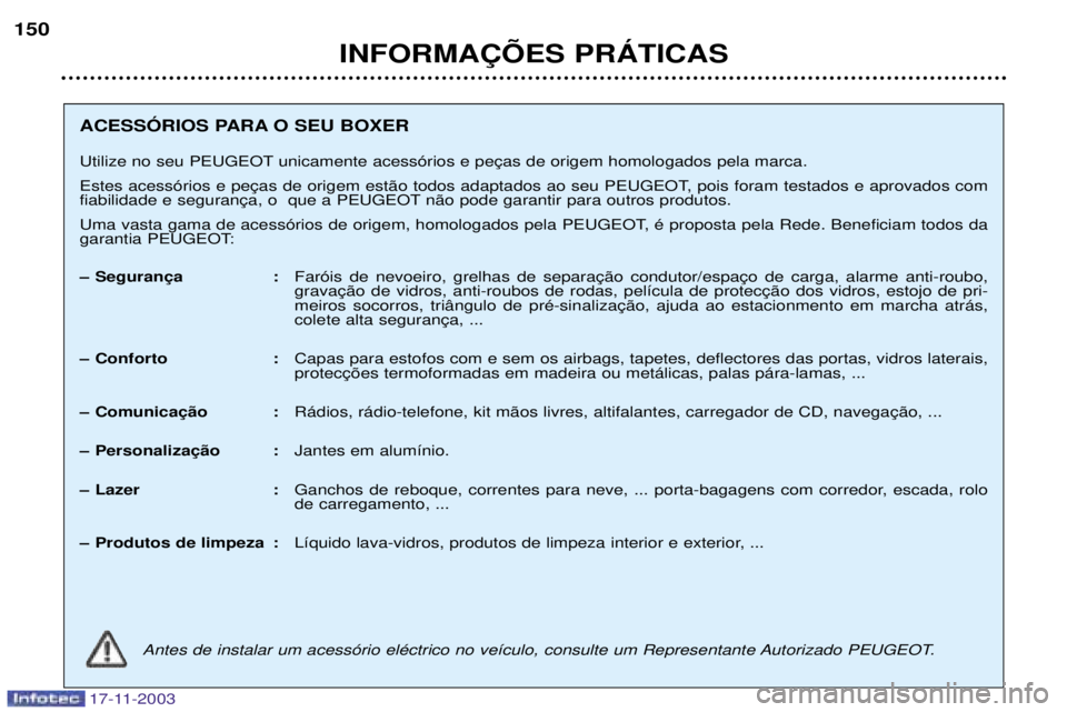 PEUGEOT BOXER 2003.5  Manual de utilização (in Portuguese) 17-11-2003
INFORMA‚ÍES PRçTICAS
150
ACESSîRIOS PARA O SEU BOXER  
Utilize no seu PEUGEOT  
 
 n‹o pode garantir para outros produtos. 
Uma vasta gama de acess—rios de origem, homologados pela