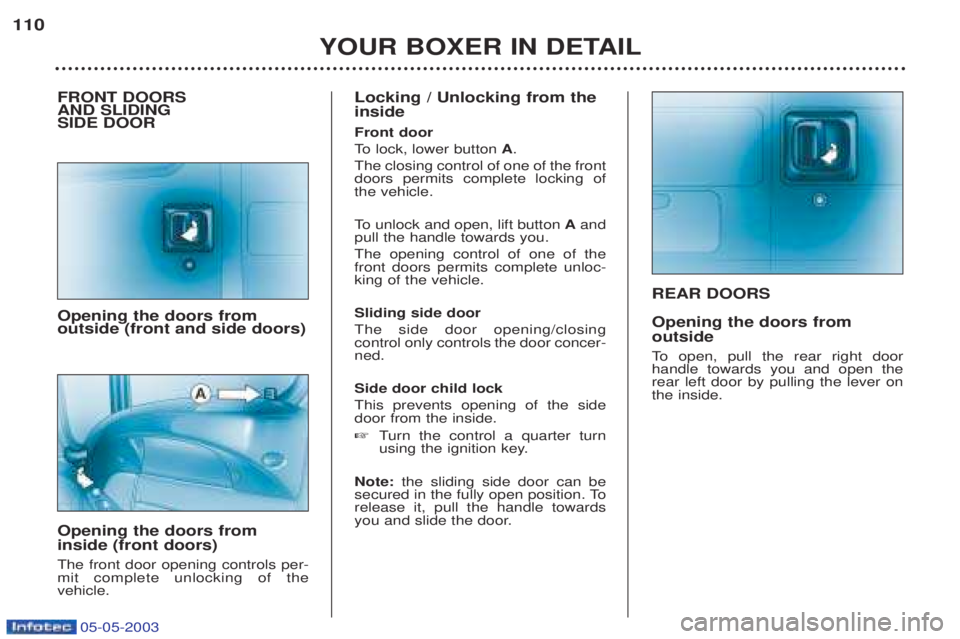 PEUGEOT BOXER 2003 Owners Manual 05-05-2003
REAR DOORS Opening the doors from outside
To open, pull the rear right door
handle towards you and open the rear left door by pulling the lever onthe inside.
YOUR BOXER IN DETAIL
110
FRON PEUGEOT BOXER 2003 Owners Manual 05-05-2003
REAR DOORS Opening the doors from outside
To open, pull the rear right door
handle towards you and open the rear left door by pulling the lever onthe inside.
YOUR BOXER IN DETAIL
110
FRON