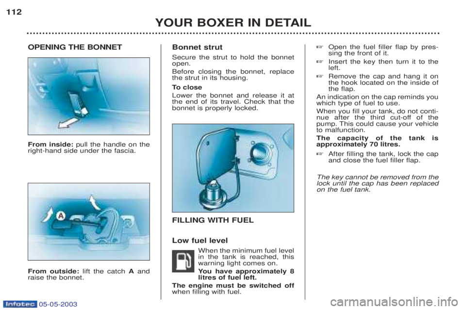 PEUGEOT BOXER 2003 Owners Manual 05-05-2003
OPENING THE BONNET From inside: pull the handle on the
right-hand side under the fascia. From outside: lift the catch Aand
raise the bonnet. Bonnet strut Secure the strut to hold the bonnet PEUGEOT BOXER 2003 Owners Manual 05-05-2003
OPENING THE BONNET From inside: pull the handle on the
right-hand side under the fascia. From outside: lift the catch Aand
raise the bonnet. Bonnet strut Secure the strut to hold the bonnet