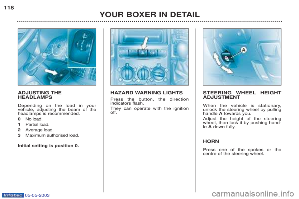 PEUGEOT BOXER 2003  Owners Manual 05-05-2003
YOUR BOXER IN DETAIL
118
ADJUSTING THE HEADLAMPS Depending on the load in your vehicle, adjusting the beam of theheadlamps is recommended. 0 
No load.
1 Partial load.
2 Average load.
3 Maxi