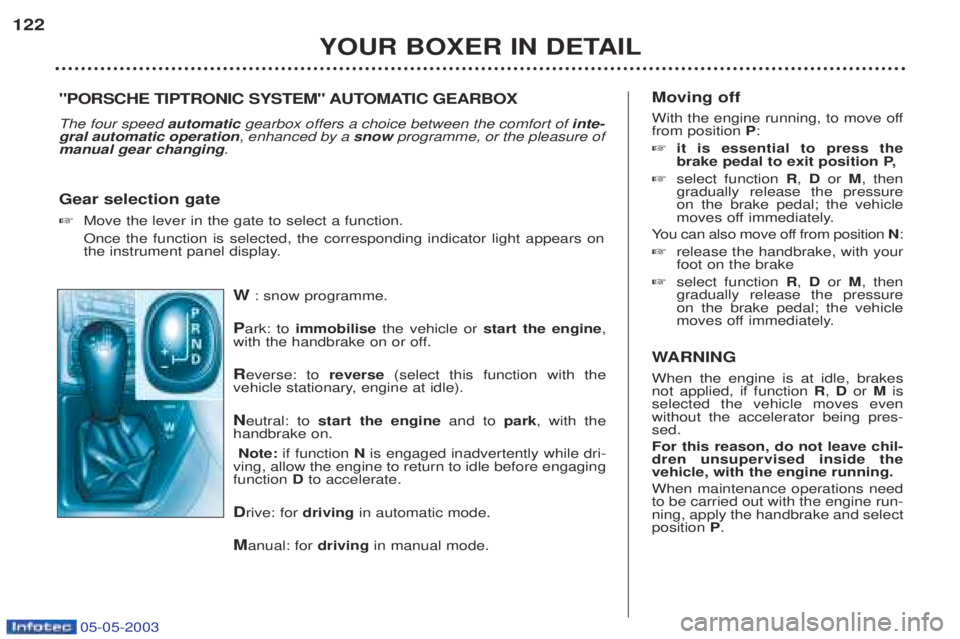 PEUGEOT BOXER 2003  Owners Manual 05-05-2003
W: snow programme.
P ark: to  immobilise the vehicle or  start the engine ,
with the handbrake on or off.
R everse: to  reverse(select this function with the
vehicle stationary, engine at i