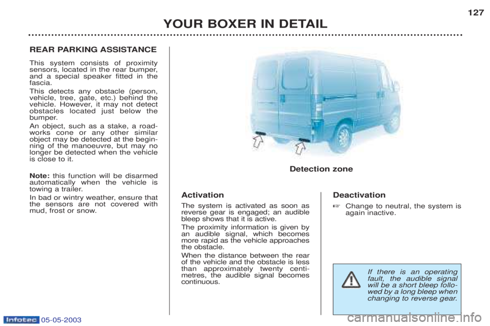 PEUGEOT BOXER 2003  Owners Manual 05-05-2003
YOUR BOXER IN DETAIL127
REAR PARKING ASSISTANCE This system consists of proximity 
sensors, located in the rear bumper,and a special speaker fitted in thefascia. This detects any obstacle (