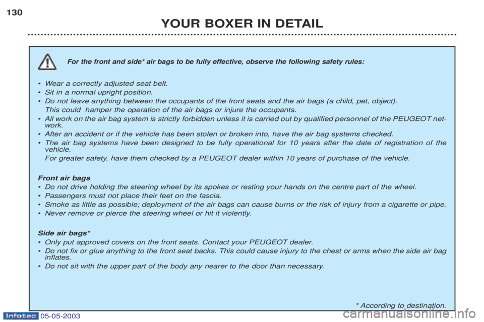 PEUGEOT BOXER 2003 Owners Manual 05-05-2003
YOUR BOXER IN DETAIL
130
For the front and side* air bags to be fully effective, observe the following safety rules:
¥W
ear a correctly adjusted seat belt.
¥ Sit in a normal upright posit PEUGEOT BOXER 2003 Owners Manual 05-05-2003
YOUR BOXER IN DETAIL
130
For the front and side* air bags to be fully effective, observe the following safety rules:
¥W
ear a correctly adjusted seat belt.
¥ Sit in a normal upright posit