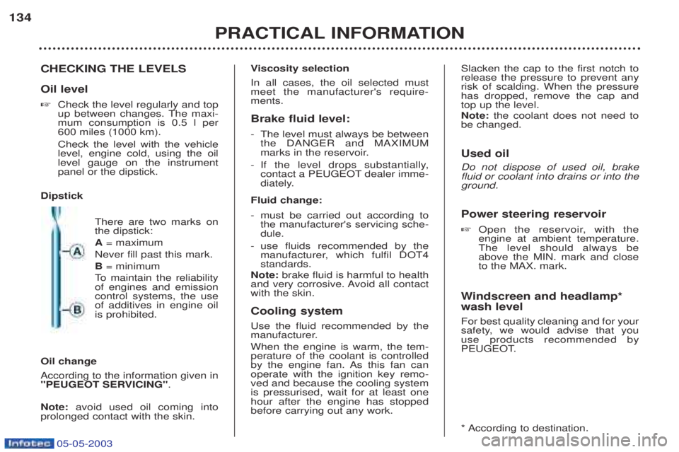 PEUGEOT BOXER 2003  Owners Manual 05-05-2003
PRACTICAL INFORMATION
134
CHECKING THE LEVELS Oil level ☞Check the level regularly and top 
up between changes. The maxi-mum consumption is 0.5 l per600 miles (1000 km). Check the level w