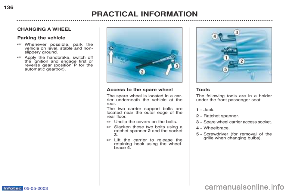 PEUGEOT BOXER 2003  Owners Manual 05-05-2003
PRACTICAL INFORMATION
136
CHANGING A WHEEL Parking the vehicle ☞
Whenever possible, park the vehicle on level, stable and non-slippery ground.
☞ Apply the handbrake, switch offthe ignit