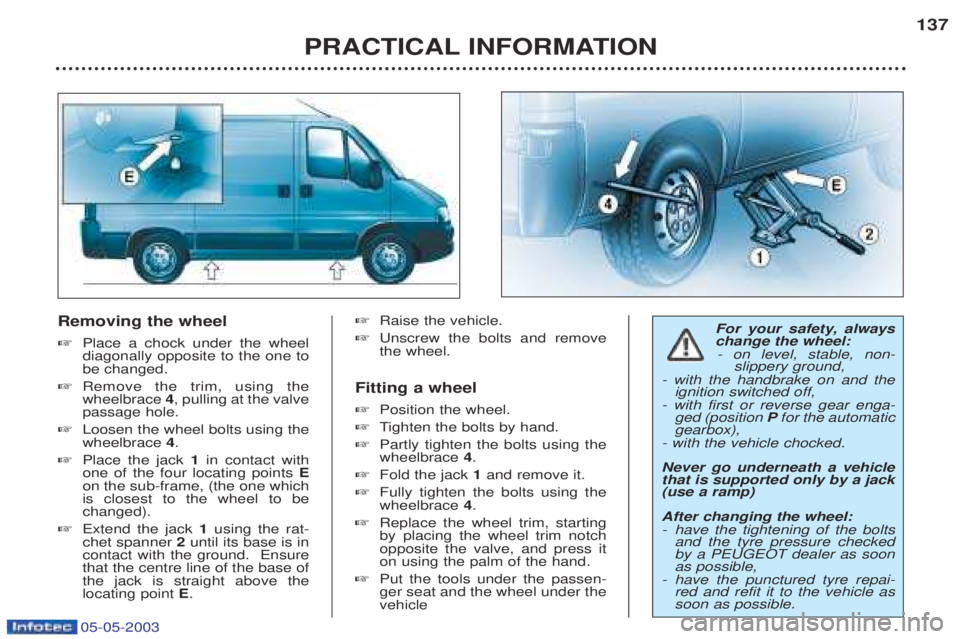 PEUGEOT BOXER 2003  Owners Manual 05-05-2003
Removing the wheel ☞Place a chock under the wheel diagonally opposite to the one tobe changed.
☞ Remove the trim, using thewheelbrace  4, pulling at the valve
passage hole.
☞ Loosen t