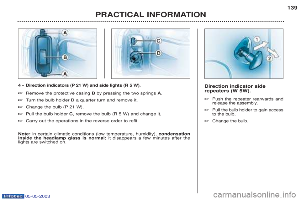 PEUGEOT BOXER 2003  Owners Manual 05-05-2003
Direction indicator side repeaters (W 5W). ☞Push the repeater rearwards and 
release the assembly,
☞ Pull the bulb holder to gain accessto the bulb,
☞ Change the bulb.
PRACTICAL INFOR