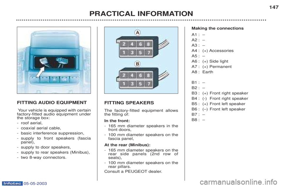 PEUGEOT BOXER 2003  Owners Manual 05-05-2003
PRACTICAL INFORMATION147
FITTING AUDIO EQUIPMENT
Y our vehicle is equipped with certain
factory-fitted audio equipment under the storage box: - roof aerial,
- coaxial aerial cable,
- basic 