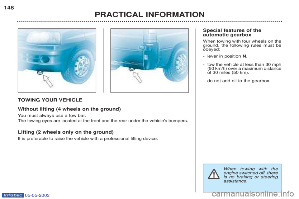 PEUGEOT BOXER 2003  Owners Manual 05-05-2003
TOWING YOUR VEHICLE
W ithout lifting (4 wheels on the ground)
Y ou must always use a tow bar.
The towing eyes are located at the front and the rear under the vehicles bumpers. Lifting (2 w