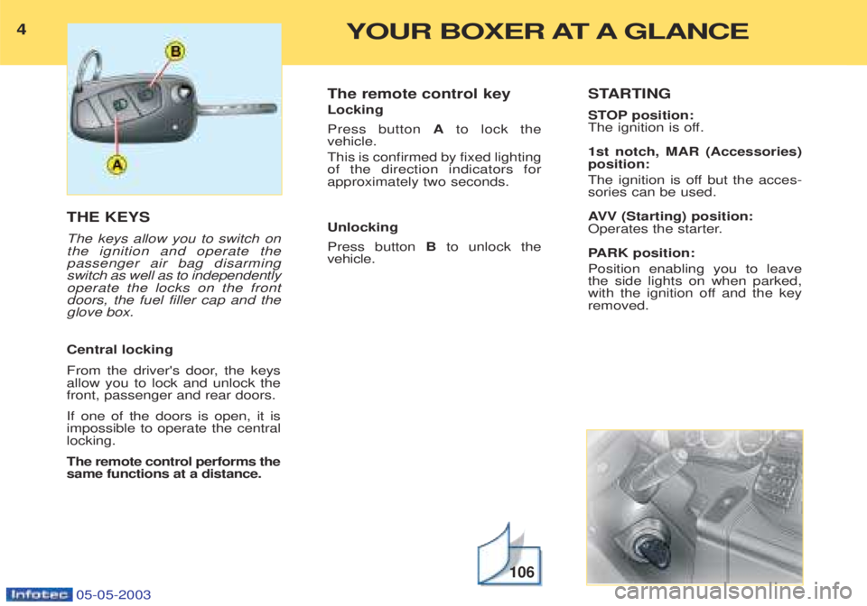 PEUGEOT BOXER 2003 Owners Manual 4YOUR BOXER AT A GLANCE
05-05-2003
THE KEYS The keys allow you to switch on the ignition and operate thepassenger air bag disarmingswitch as well as to independentlyoperate the locks on the frontdoors PEUGEOT BOXER 2003 Owners Manual 4YOUR BOXER AT A GLANCE
05-05-2003
THE KEYS The keys allow you to switch on the ignition and operate thepassenger air bag disarmingswitch as well as to independentlyoperate the locks on the frontdoors