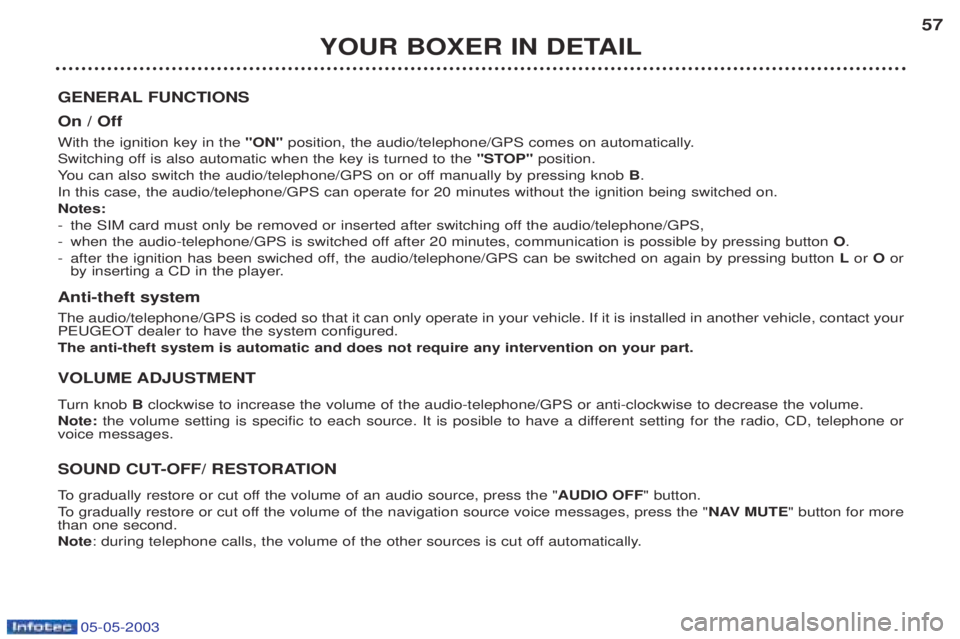PEUGEOT BOXER 2003 Workshop Manual 05-05-2003
YOUR BOXER IN DETAIL57
GENERAL FUNCTIONS On / Off With the ignition key in the "ON"position, the audio/telephone/GPS comes on automatically.
Switching off is also automatic when the key is 
