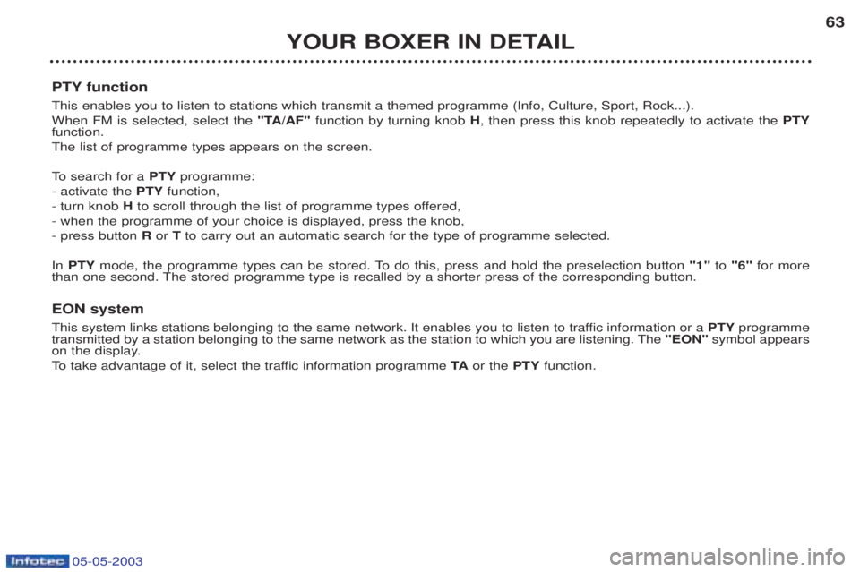 PEUGEOT BOXER 2003 Repair Manual 05-05-2003
YOUR BOXER IN DETAIL63
PTY function This enables you to listen to stations which transmit a themed programme (Info, Culture, Sport, Rock...). When FM is selected, select the "TA/AF"functio PEUGEOT BOXER 2003 Repair Manual 05-05-2003
YOUR BOXER IN DETAIL63
PTY function This enables you to listen to stations which transmit a themed programme (Info, Culture, Sport, Rock...). When FM is selected, select the "TA/AF"functio