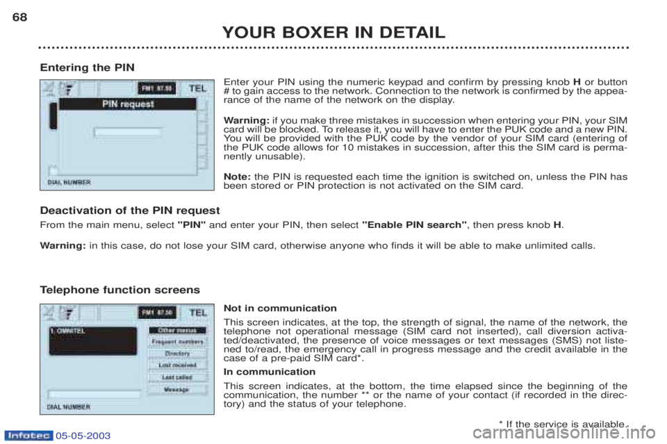PEUGEOT BOXER 2003 Repair Manual 05-05-2003
YOUR BOXER IN DETAIL
68
Entering the PIN Enter your PIN using the numeric keypad and confirm by pressing knob Hor button
# to gain access to the network. Connection to the network is confi PEUGEOT BOXER 2003 Repair Manual 05-05-2003
YOUR BOXER IN DETAIL
68
Entering the PIN Enter your PIN using the numeric keypad and confirm by pressing knob Hor button
# to gain access to the network. Connection to the network is confi