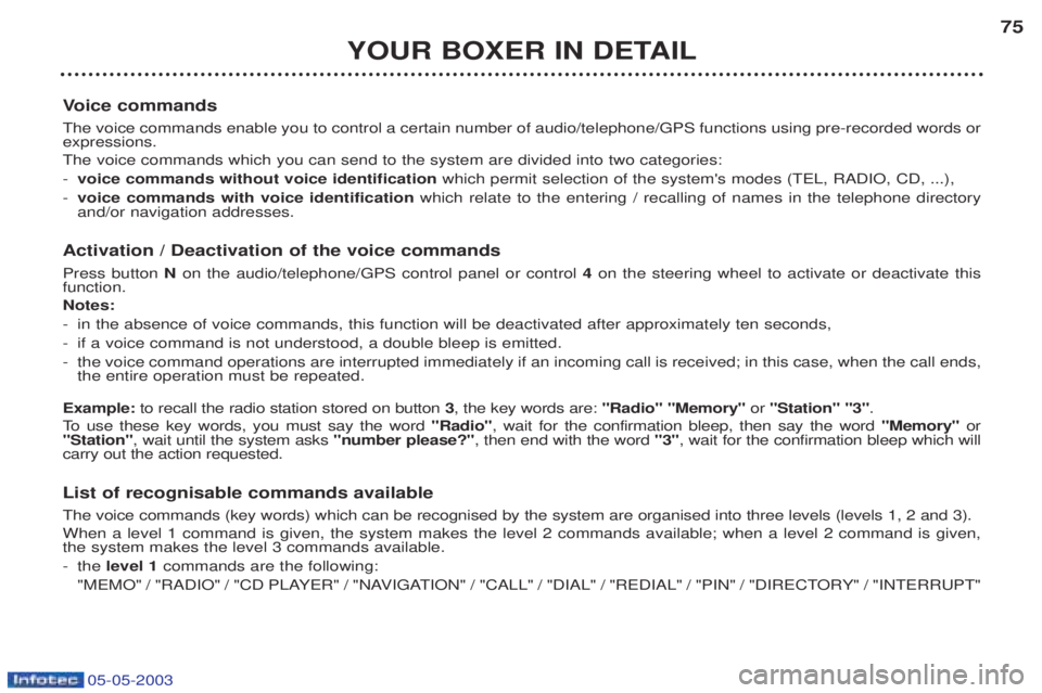 PEUGEOT BOXER 2003 Manual PDF 05-05-2003
YOUR BOXER IN DETAIL75
V oice commands
The voice commands enable you to control a certain number of audio/telephone/GPS functions using pre-recorded words or expressions. The voice commands PEUGEOT BOXER 2003 Manual PDF 05-05-2003
YOUR BOXER IN DETAIL75
V oice commands
The voice commands enable you to control a certain number of audio/telephone/GPS functions using pre-recorded words or expressions. The voice commands