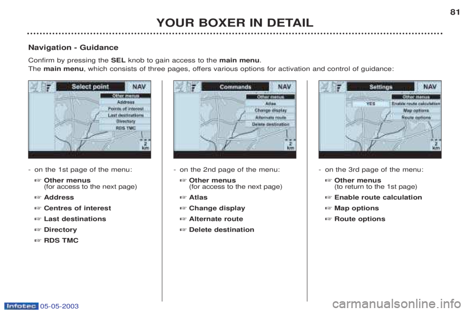 PEUGEOT BOXER 2003 Manual PDF 05-05-2003
YOUR BOXER IN DETAIL81
-
on the 1st page of the menu: ☞ Other menus (for access to the next page)
☞ Address
☞ Centres of interest
☞ Last destinations
☞ Directory
☞ RDS TMC
Navig PEUGEOT BOXER 2003 Manual PDF 05-05-2003
YOUR BOXER IN DETAIL81
-
on the 1st page of the menu: ☞ Other menus (for access to the next page)
☞ Address
☞ Centres of interest
☞ Last destinations
☞ Directory
☞ RDS TMC
Navig