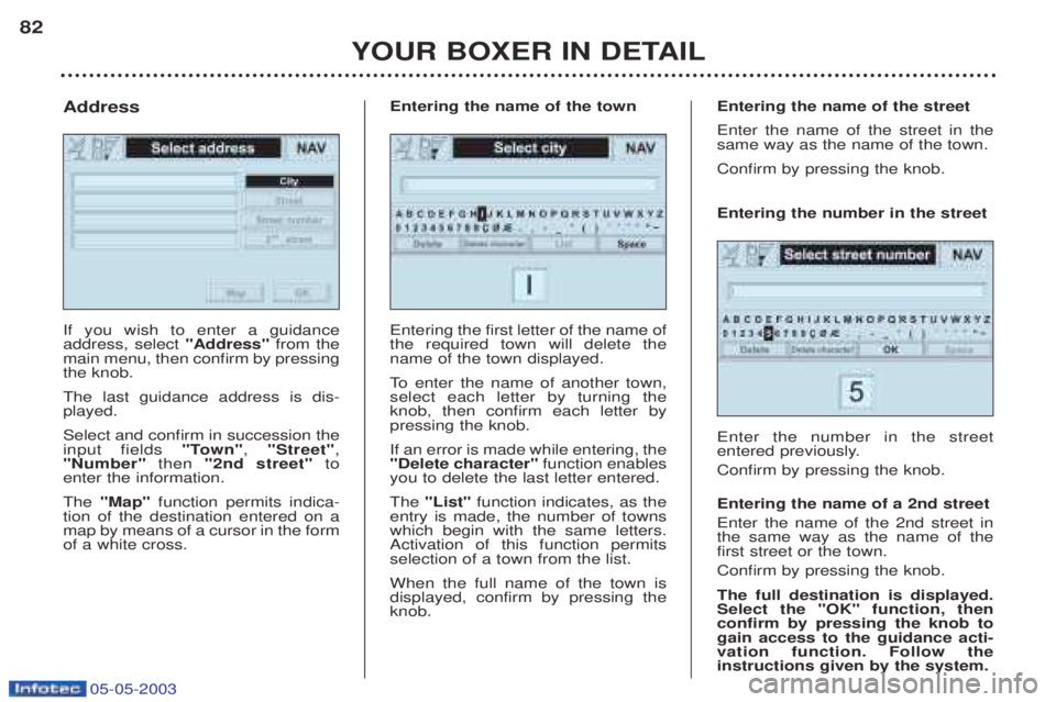 PEUGEOT BOXER 2003 Manual PDF 05-05-2003
YOUR BOXER IN DETAIL
82
If you wish to enter a guidance address, select
"Address"from the
main menu, then confirm by pressingthe knob. The last guidance address is dis- played. Select and PEUGEOT BOXER 2003 Manual PDF 05-05-2003
YOUR BOXER IN DETAIL
82
If you wish to enter a guidance address, select
"Address"from the
main menu, then confirm by pressingthe knob. The last guidance address is dis- played. Select and