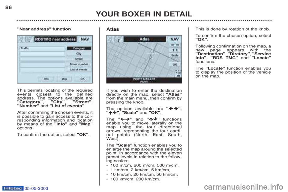 PEUGEOT BOXER 2003 Manual Online 05-05-2003
YOUR BOXER IN DETAIL
86
This permits locating of the required events closest to the defined
address. The options available are"Category"
, "City" , "Street" ,
"Number" and "List of events" PEUGEOT BOXER 2003 Manual Online 05-05-2003
YOUR BOXER IN DETAIL
86
This permits locating of the required events closest to the defined
address. The options available are"Category"
, "City" , "Street" ,
"Number" and "List of events"