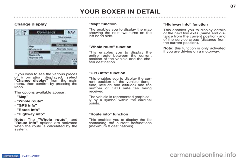 PEUGEOT BOXER 2003 Manual Online 05-05-2003
YOUR BOXER IN DETAIL87
If you wish to see the various pieces of information displayed, select"Change display"
from the main
menu, then confirm by pressing theknob. The options available ap PEUGEOT BOXER 2003 Manual Online 05-05-2003
YOUR BOXER IN DETAIL87
If you wish to see the various pieces of information displayed, select"Change display"
from the main
menu, then confirm by pressing theknob. The options available ap