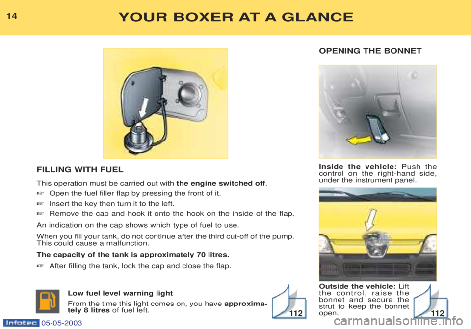 PEUGEOT BOXER 2003 Owners Manual OPENING THE BONNET Inside the vehicle:Push the
control on the right-hand side, under the instrument panel. Outside the vehicle: Lift
the control, raise the bonnet and secure thestrut to keep the bonn PEUGEOT BOXER 2003 Owners Manual OPENING THE BONNET Inside the vehicle:Push the
control on the right-hand side, under the instrument panel. Outside the vehicle: Lift
the control, raise the bonnet and secure thestrut to keep the bonn