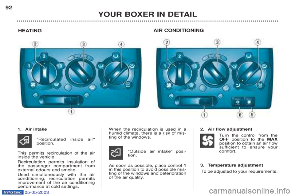 PEUGEOT BOXER 2003 Owners Manual 05-05-2003
YOUR BOXER IN DETAIL
92
HEATING AIR CONDITIONING
1. Air intake
"Recirculated inside air" position.
This permits recirculation of the airinside the vehicle. Recirculation permits insulation PEUGEOT BOXER 2003 Owners Manual 05-05-2003
YOUR BOXER IN DETAIL
92
HEATING AIR CONDITIONING
1. Air intake
"Recirculated inside air" position.
This permits recirculation of the airinside the vehicle. Recirculation permits insulation