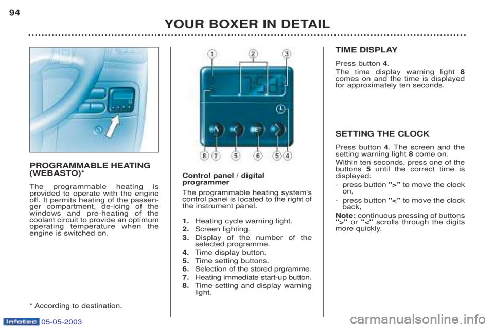 PEUGEOT BOXER 2003 Owners Manual 05-05-2003
YOUR BOXER IN DETAIL
94
PROGRAMMABLE HEATING
(WEBASTO)* The programmable heating is provided to operate with the engine
off. It permits heating of the passen-ger compartment, de-icing of PEUGEOT BOXER 2003 Owners Manual 05-05-2003
YOUR BOXER IN DETAIL
94
PROGRAMMABLE HEATING
(WEBASTO)* The programmable heating is provided to operate with the engine
off. It permits heating of the passen-ger compartment, de-icing of