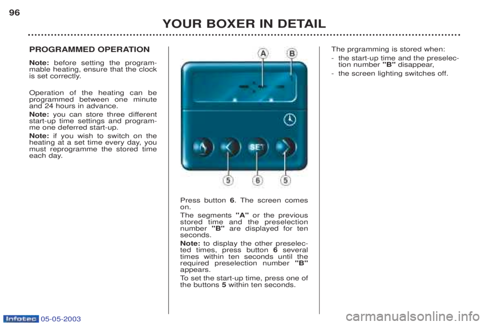 PEUGEOT BOXER 2003 Owners Manual 05-05-2003
YOUR BOXER IN DETAIL
96
PROGRAMMED OPERATION Note:
before setting the program-
mable heating, ensure that the clock
is set correctly. Operation of the heating can be programmed between o PEUGEOT BOXER 2003 Owners Manual 05-05-2003
YOUR BOXER IN DETAIL
96
PROGRAMMED OPERATION Note:
before setting the program-
mable heating, ensure that the clock
is set correctly. Operation of the heating can be programmed between o