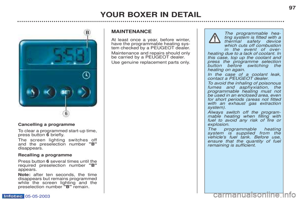 PEUGEOT BOXER 2003 Owners Manual 05-05-2003
YOUR BOXER IN DETAIL97
Cancelling a programme
To
clear a programmed start-up time,
press button 6briefly.
The screen lighting switches off and the preselection number "B"
disappears. PEUGEOT BOXER 2003 Owners Manual 05-05-2003
YOUR BOXER IN DETAIL97
Cancelling a programme
To
clear a programmed start-up time,
press button 6briefly.
The screen lighting switches off and the preselection number "B"
disappears.