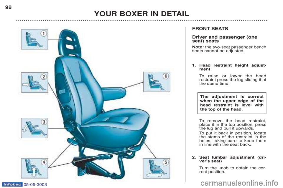 PEUGEOT BOXER 2003 Owners Manual 05-05-2003
FRONT SEATS Driver and passenger (one seat) seats Note: the two-seat passenger bench
seats cannot be adjusted.
1. Head restraint height adjust- ment
To raise or lower the head
restrain PEUGEOT BOXER 2003 Owners Manual 05-05-2003
FRONT SEATS Driver and passenger (one seat) seats Note: the two-seat passenger bench
seats cannot be adjusted.
1. Head restraint height adjust- ment
To raise or lower the head
restrain