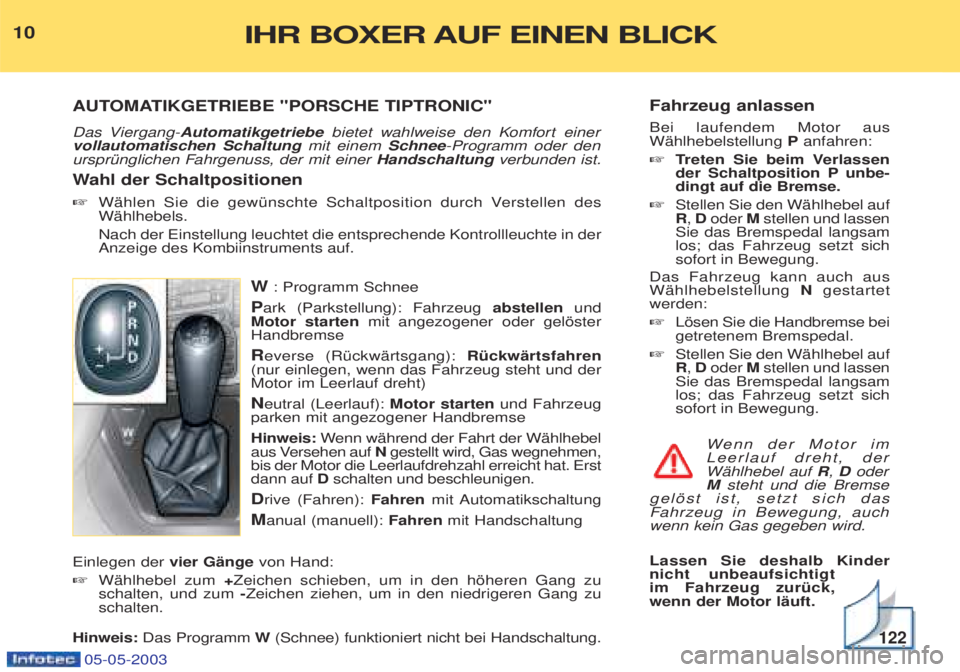 PEUGEOT BOXER 2003 Betriebsanleitungen (in German) Fahrzeug anlassen Bei laufendem Motor aus WŠhlhebelstellung Panfahren:
☞ Treten Sie beim Verlassen
der Schaltposition P unbe-dingt auf die Bremse.
☞ Stellen Sie den WŠhlhebel aufR,D oder Mstel PEUGEOT BOXER 2003 Betriebsanleitungen (in German) Fahrzeug anlassen Bei laufendem Motor aus WŠhlhebelstellung Panfahren:
☞ Treten Sie beim Verlassen
der Schaltposition P unbe-dingt auf die Bremse.
☞ Stellen Sie den WŠhlhebel aufR,D oder Mstel
