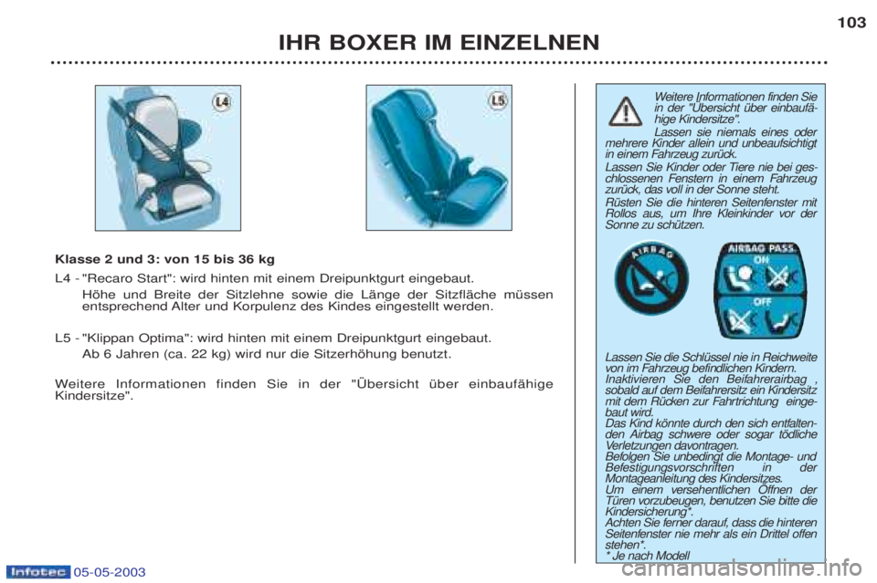 PEUGEOT BOXER 2003 Betriebsanleitungen (in German) 05-05-2003
IHR BOXER IM EINZELNEN103
W
eitere Informationen finden Sie
in der "†bersicht Ÿber einbaufŠ-
hige Kindersitze". Lassen sie niemals eines oder
mehrere Kinder allein und unbeaufsichtigt PEUGEOT BOXER 2003 Betriebsanleitungen (in German) 05-05-2003
IHR BOXER IM EINZELNEN103
W
eitere Informationen finden Sie
in der "†bersicht Ÿber einbaufŠ-
hige Kindersitze". Lassen sie niemals eines oder
mehrere Kinder allein und unbeaufsichtigt