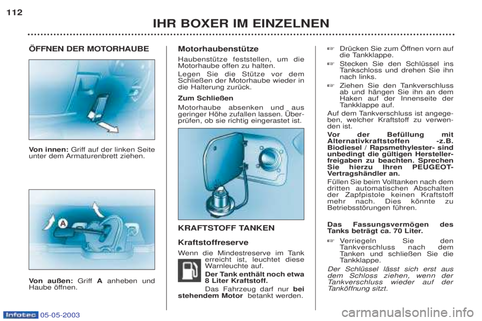 PEUGEOT BOXER 2003 Betriebsanleitungen (in German) 05-05-2003
…FFNEN DER MOTORHAUBE Von innen: Griff auf der linken Seite
unter dem Armaturenbrett ziehen. V on au§en: Griff Aanheben und
Haube šffnen. MotorhaubenstŸtze HaubenstŸtze feststellen PEUGEOT BOXER 2003 Betriebsanleitungen (in German) 05-05-2003
…FFNEN DER MOTORHAUBE Von innen: Griff auf der linken Seite
unter dem Armaturenbrett ziehen. V on au§en: Griff Aanheben und
Haube šffnen. MotorhaubenstŸtze HaubenstŸtze feststellen