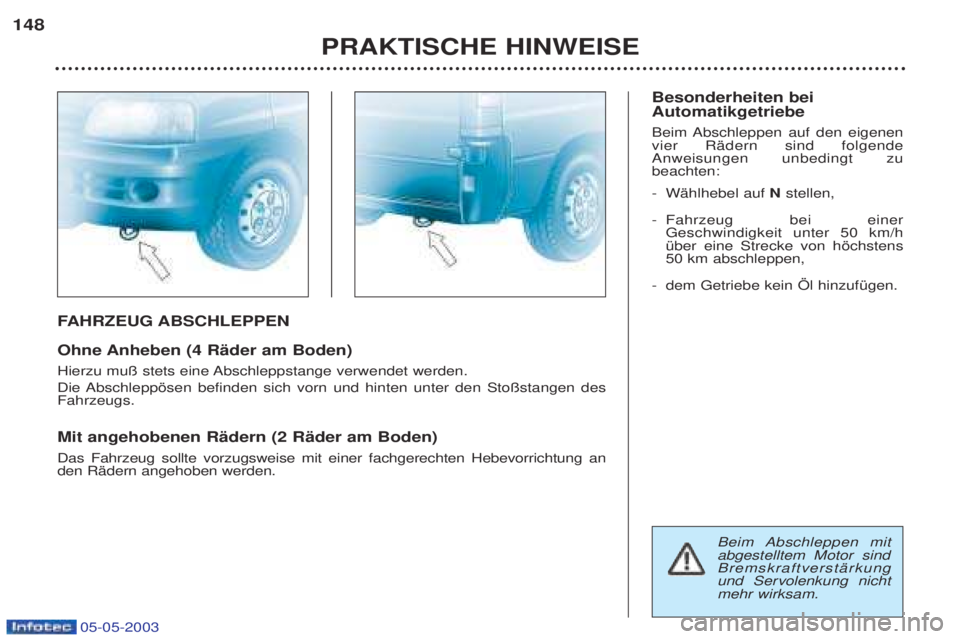 PEUGEOT BOXER 2003  Betriebsanleitungen (in German) 05-05-2003
FAHRZEUG ABSCHLEPPEN
Ohne Anheben (4 RŠder am Boden) 
Hierzu mu§ stets eine Abschleppstange verwendet werden. 
Die Abschleppšsen befinden sich vorn und hinten unter den Sto§stangen des 