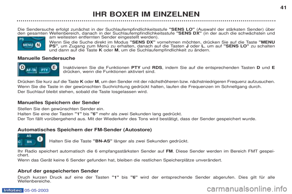 PEUGEOT BOXER 2003 Betriebsanleitungen (in German) 05-05-2003
IHR BOXER IM EINZELNEN41
Die Sendersuche erfolgt zunŠchst in der Suchlaufempfindlichkeitsstufe "SENS LO" (Auswahl der stŠrksten Sender) Ÿber
den gesamten Wellenbereich, danach in der Su PEUGEOT BOXER 2003 Betriebsanleitungen (in German) 05-05-2003
IHR BOXER IM EINZELNEN41
Die Sendersuche erfolgt zunŠchst in der Suchlaufempfindlichkeitsstufe "SENS LO" (Auswahl der stŠrksten Sender) Ÿber
den gesamten Wellenbereich, danach in der Su