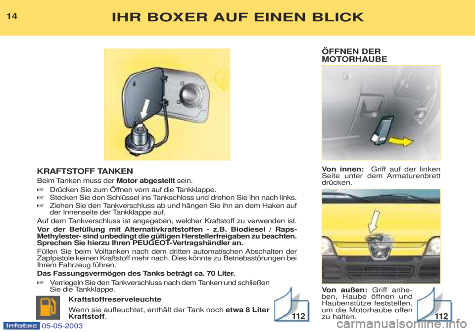 PEUGEOT BOXER 2003  Betriebsanleitungen (in German) …FFNEN DER 
MOTORHAUBE  Von innen:  Griff auf der linken
Seite unter dem Armaturenbrett drŸcken.  V on au§en: Griff anhe-
ben, Haube šffnen und HaubenstŸtze feststellen,
um die Motorhaube offenz