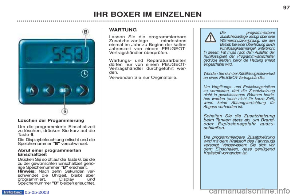 PEUGEOT BOXER 2003 Betriebsanleitungen (in German) 05-05-2003
IHR BOXER IM EINZELNEN97
Lšschen der Progammierung Um die programmierte Einschaltzeit zu lšschen, drŸcken Sie kurz auf dieT
aste 6.
Die Displaybeleuchtung erlischt und dieSpeichernumm PEUGEOT BOXER 2003 Betriebsanleitungen (in German) 05-05-2003
IHR BOXER IM EINZELNEN97
Lšschen der Progammierung Um die programmierte Einschaltzeit zu lšschen, drŸcken Sie kurz auf dieT
aste 6.
Die Displaybeleuchtung erlischt und dieSpeichernumm