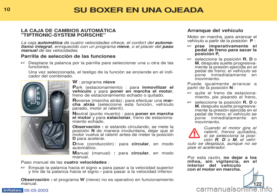 PEUGEOT BOXER 2003  Manual del propietario (in Spanish) Arranque del veh’culo Motor en marcha, para arrancar el veh’culo a partir de la posici—n  P:
☞ pise imperativamente elpedal de freno para sacar la
posici—n P,
☞ seleccione la posici—n  R