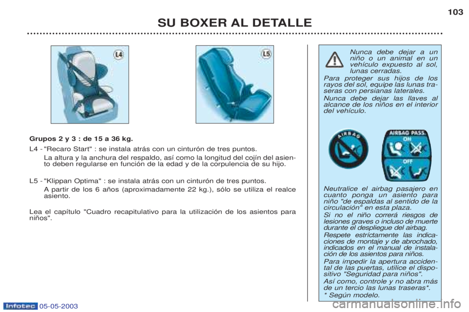PEUGEOT BOXER 2003 Manual del propietario (in Spanish) 05-05-2003
SU BOXER AL DETALLE103
Nunca debe dejar a un ni–o o un animal en unveh’culo expuesto al sol,lunas cerradas.
Para proteger sus hijos de losrayos del sol, equipe las lunas tra-seras con p PEUGEOT BOXER 2003 Manual del propietario (in Spanish) 05-05-2003
SU BOXER AL DETALLE103
Nunca debe dejar a un ni–o o un animal en unveh’culo expuesto al sol,lunas cerradas.
Para proteger sus hijos de losrayos del sol, equipe las lunas tra-seras con p