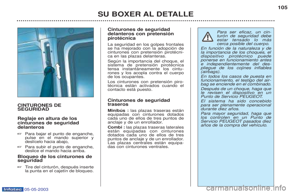 PEUGEOT BOXER 2003 Manual del propietario (in Spanish) 05-05-2003
SU BOXER AL DETALLE105
CINTURONES DE SEGURIDAD Reglaje en altura de los cinturones de seguridaddelanteros ☞
Para bajar el punto de enganche, pulse en el mando superior ydesl’celo hacia PEUGEOT BOXER 2003 Manual del propietario (in Spanish) 05-05-2003
SU BOXER AL DETALLE105
CINTURONES DE SEGURIDAD Reglaje en altura de los cinturones de seguridaddelanteros ☞
Para bajar el punto de enganche, pulse en el mando superior ydesl’celo hacia